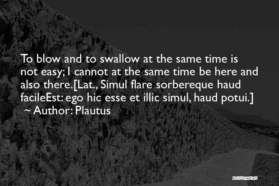 Plautus Quotes: To Blow And To Swallow At The Same Time Is Not Easy; I Cannot At The Same Time Be Here