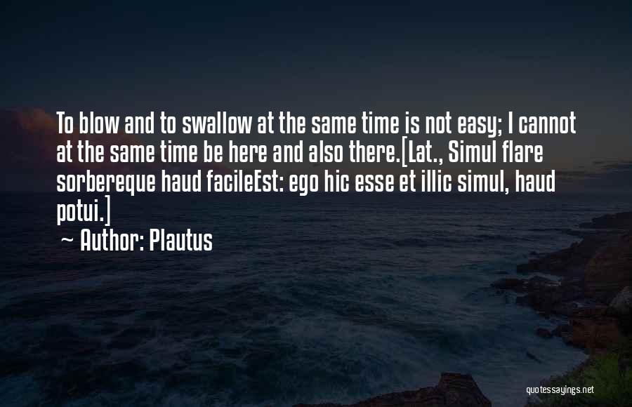 Plautus Quotes: To Blow And To Swallow At The Same Time Is Not Easy; I Cannot At The Same Time Be Here