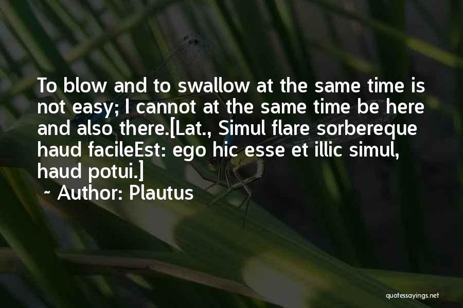 Plautus Quotes: To Blow And To Swallow At The Same Time Is Not Easy; I Cannot At The Same Time Be Here