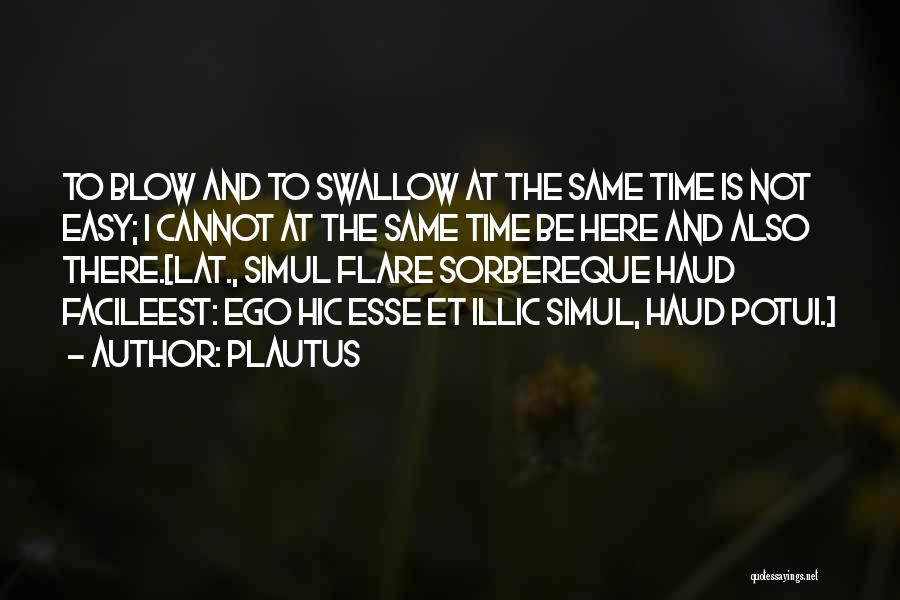 Plautus Quotes: To Blow And To Swallow At The Same Time Is Not Easy; I Cannot At The Same Time Be Here