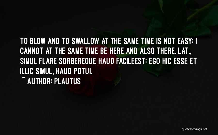 Plautus Quotes: To Blow And To Swallow At The Same Time Is Not Easy; I Cannot At The Same Time Be Here