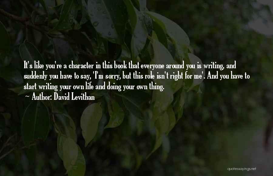 David Levithan Quotes: It's Like You're A Character In This Book That Everyone Around You Is Writing, And Suddenly You Have To Say,