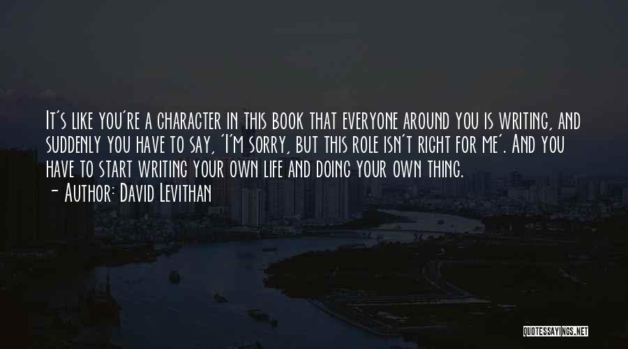 David Levithan Quotes: It's Like You're A Character In This Book That Everyone Around You Is Writing, And Suddenly You Have To Say,