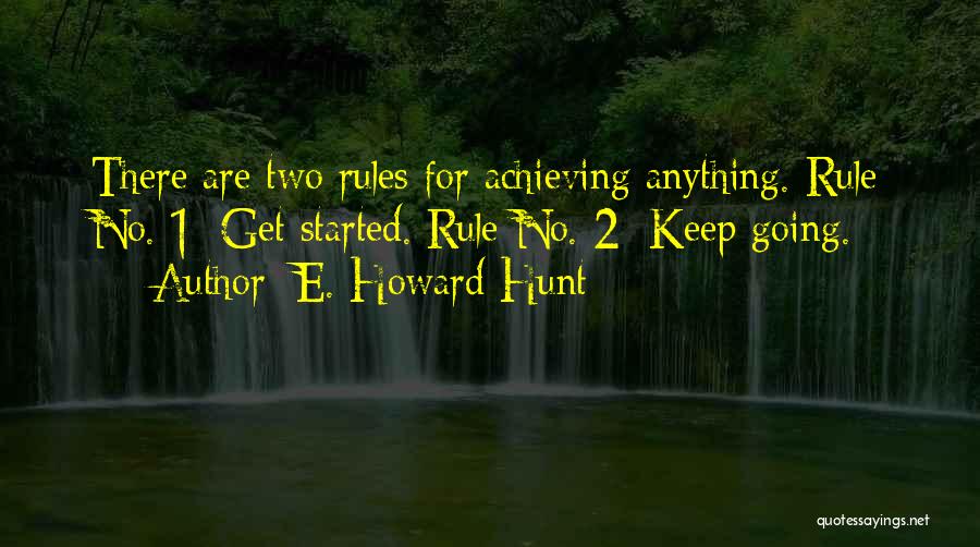 E. Howard Hunt Quotes: There Are Two Rules For Achieving Anything. Rule No. 1: Get Started. Rule No. 2: Keep Going.