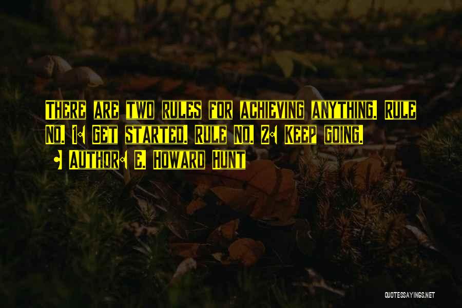 E. Howard Hunt Quotes: There Are Two Rules For Achieving Anything. Rule No. 1: Get Started. Rule No. 2: Keep Going.