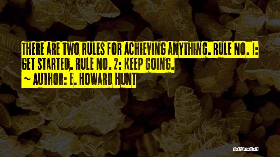 E. Howard Hunt Quotes: There Are Two Rules For Achieving Anything. Rule No. 1: Get Started. Rule No. 2: Keep Going.