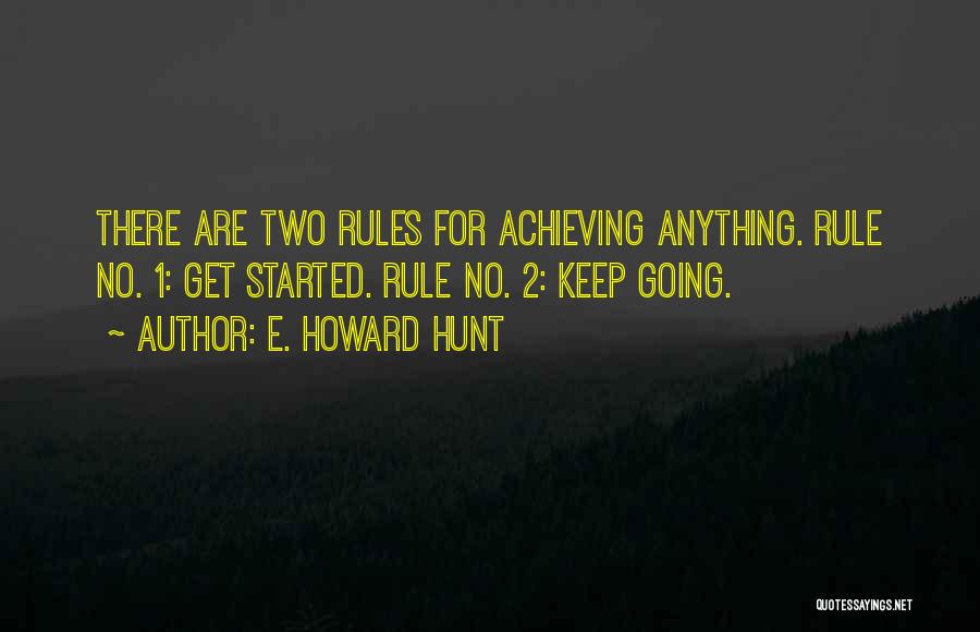 E. Howard Hunt Quotes: There Are Two Rules For Achieving Anything. Rule No. 1: Get Started. Rule No. 2: Keep Going.