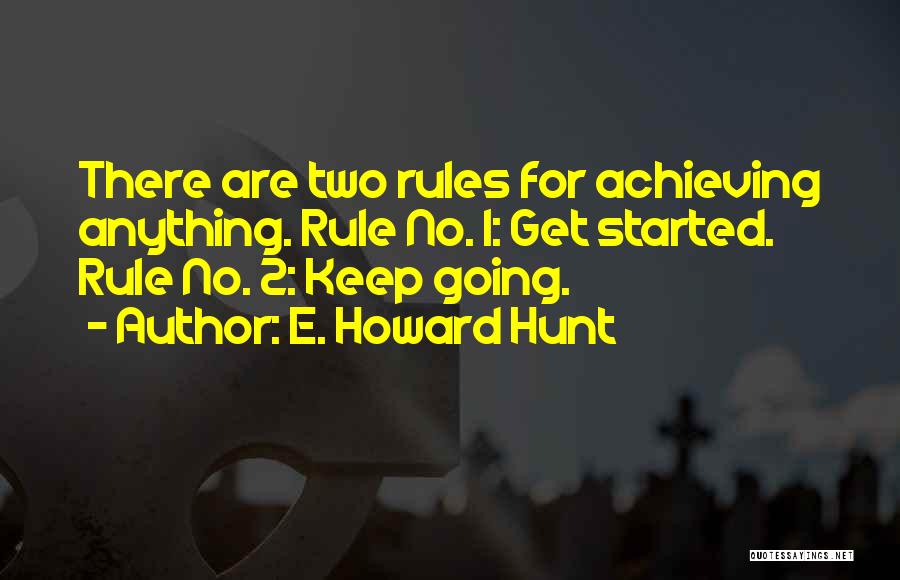 E. Howard Hunt Quotes: There Are Two Rules For Achieving Anything. Rule No. 1: Get Started. Rule No. 2: Keep Going.