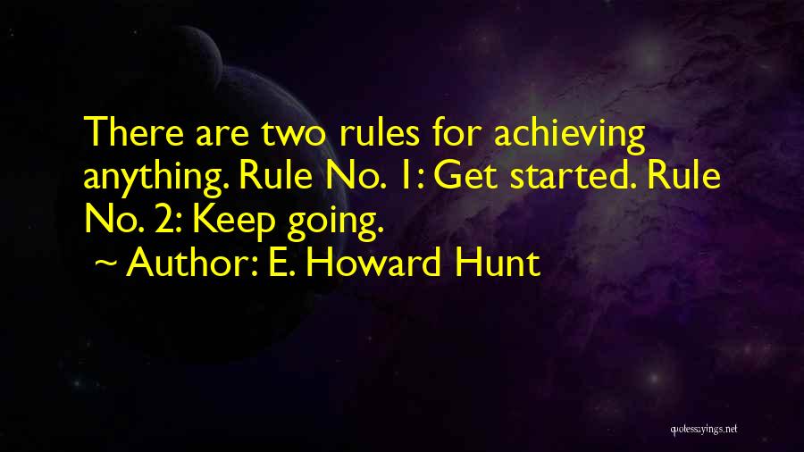 E. Howard Hunt Quotes: There Are Two Rules For Achieving Anything. Rule No. 1: Get Started. Rule No. 2: Keep Going.