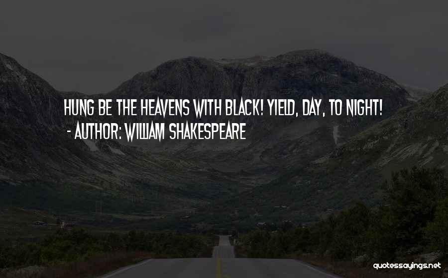 William Shakespeare Quotes: Hung Be The Heavens With Black! Yield, Day, To Night!