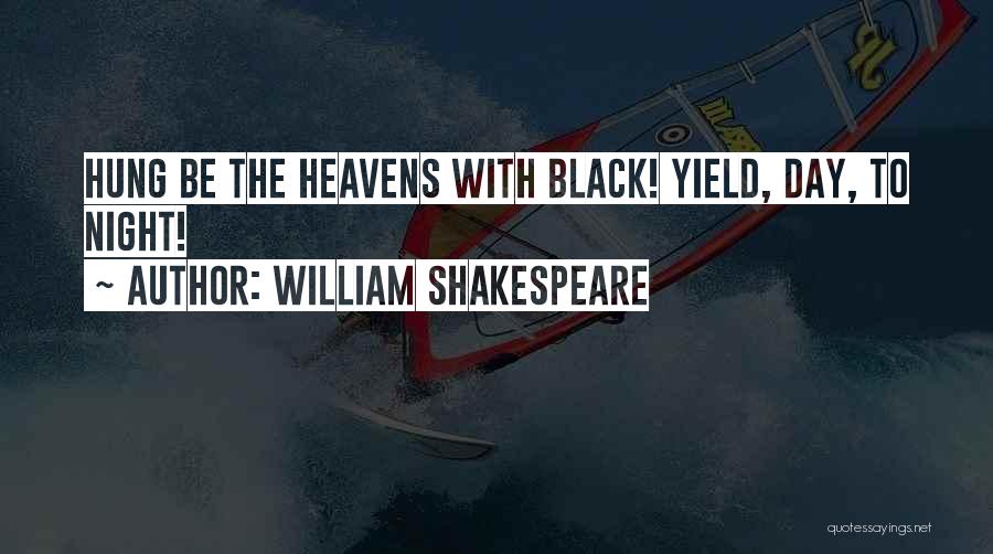 William Shakespeare Quotes: Hung Be The Heavens With Black! Yield, Day, To Night!