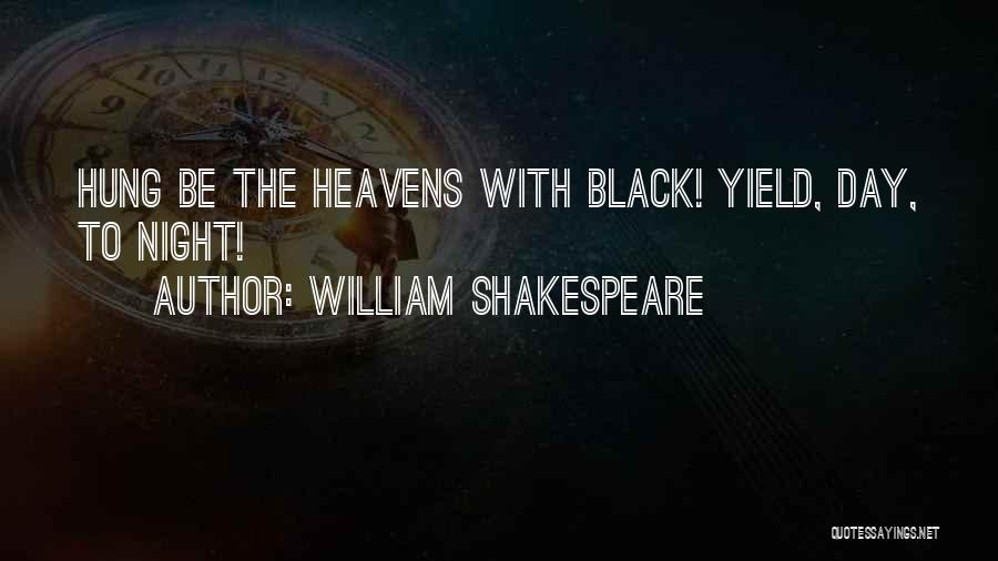 William Shakespeare Quotes: Hung Be The Heavens With Black! Yield, Day, To Night!