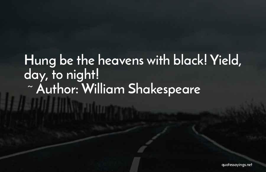 William Shakespeare Quotes: Hung Be The Heavens With Black! Yield, Day, To Night!