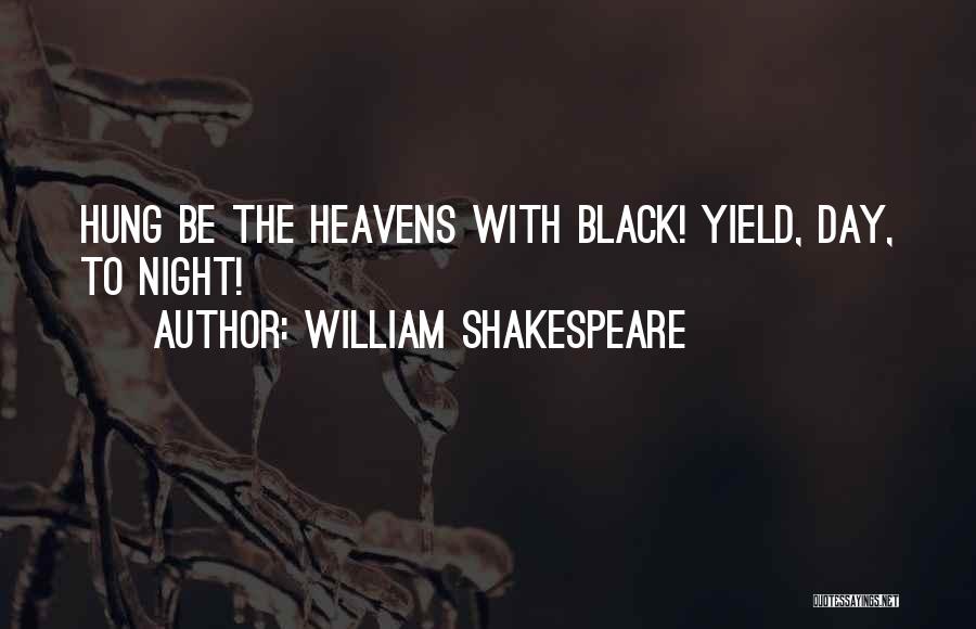 William Shakespeare Quotes: Hung Be The Heavens With Black! Yield, Day, To Night!
