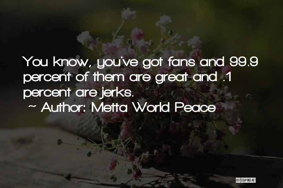 Metta World Peace Quotes: You Know, You've Got Fans And 99.9 Percent Of Them Are Great-and .1 Percent Are Jerks.