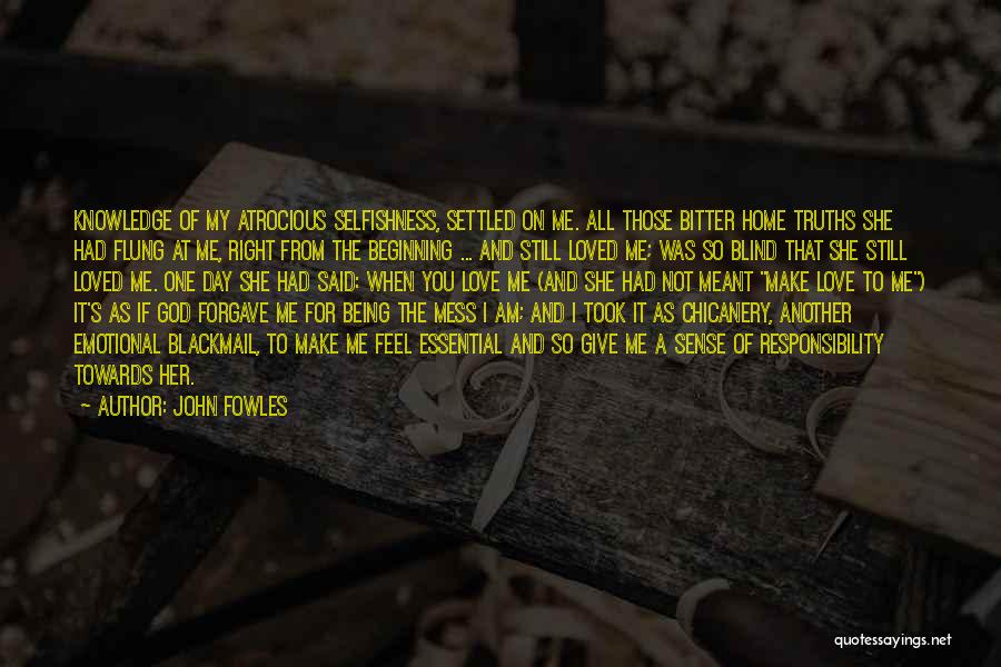 John Fowles Quotes: Knowledge Of My Atrocious Selfishness, Settled On Me. All Those Bitter Home Truths She Had Flung At Me, Right From