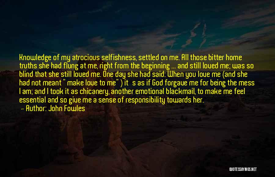 John Fowles Quotes: Knowledge Of My Atrocious Selfishness, Settled On Me. All Those Bitter Home Truths She Had Flung At Me, Right From