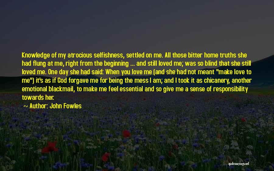 John Fowles Quotes: Knowledge Of My Atrocious Selfishness, Settled On Me. All Those Bitter Home Truths She Had Flung At Me, Right From