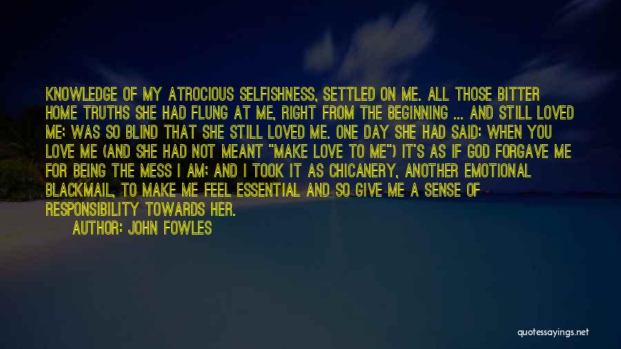 John Fowles Quotes: Knowledge Of My Atrocious Selfishness, Settled On Me. All Those Bitter Home Truths She Had Flung At Me, Right From