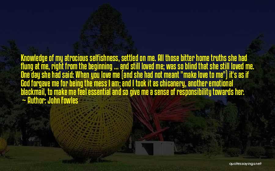 John Fowles Quotes: Knowledge Of My Atrocious Selfishness, Settled On Me. All Those Bitter Home Truths She Had Flung At Me, Right From