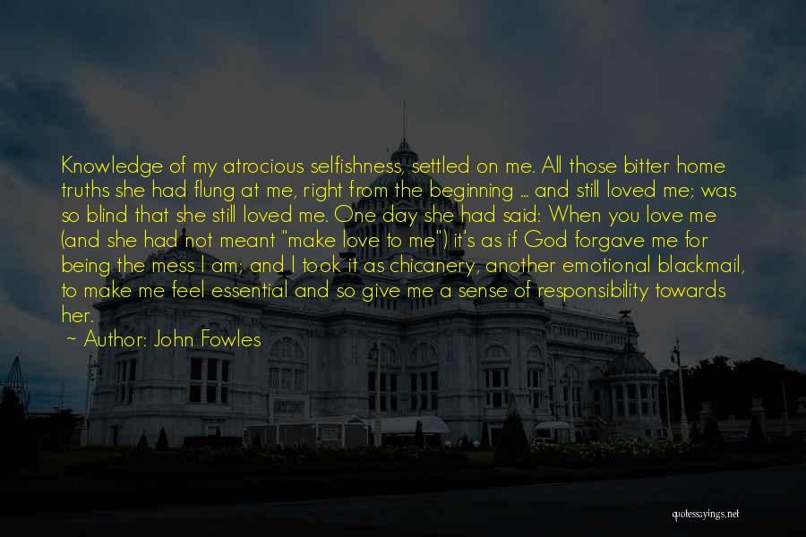 John Fowles Quotes: Knowledge Of My Atrocious Selfishness, Settled On Me. All Those Bitter Home Truths She Had Flung At Me, Right From