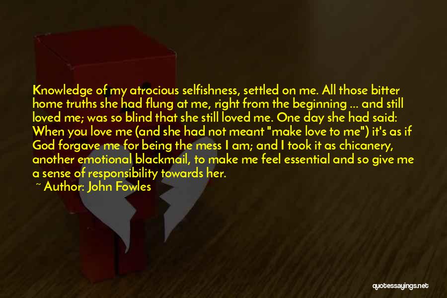 John Fowles Quotes: Knowledge Of My Atrocious Selfishness, Settled On Me. All Those Bitter Home Truths She Had Flung At Me, Right From