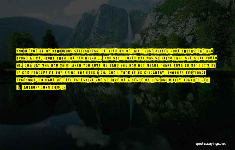 John Fowles Quotes: Knowledge Of My Atrocious Selfishness, Settled On Me. All Those Bitter Home Truths She Had Flung At Me, Right From