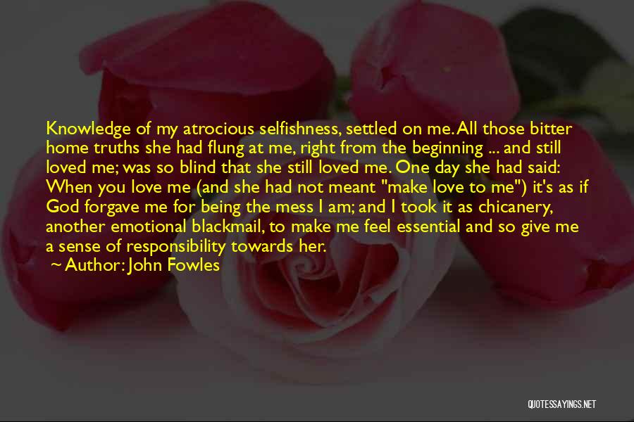 John Fowles Quotes: Knowledge Of My Atrocious Selfishness, Settled On Me. All Those Bitter Home Truths She Had Flung At Me, Right From