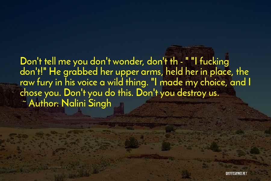 Nalini Singh Quotes: Don't Tell Me You Don't Wonder, Don't Th - I Fucking Don't! He Grabbed Her Upper Arms, Held Her In