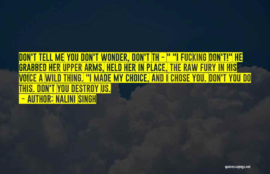 Nalini Singh Quotes: Don't Tell Me You Don't Wonder, Don't Th - I Fucking Don't! He Grabbed Her Upper Arms, Held Her In
