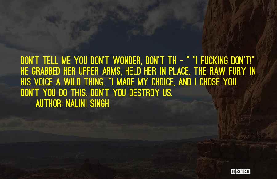 Nalini Singh Quotes: Don't Tell Me You Don't Wonder, Don't Th - I Fucking Don't! He Grabbed Her Upper Arms, Held Her In