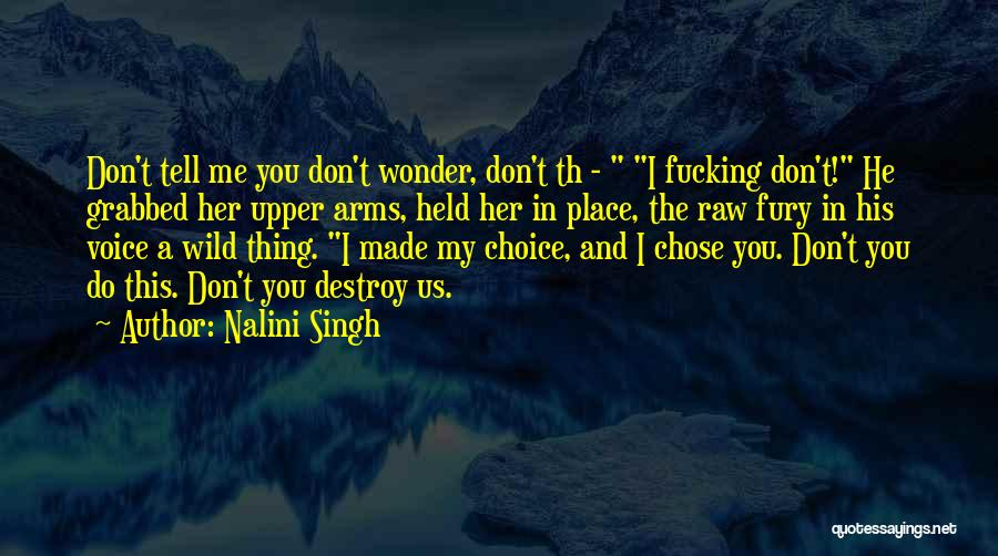 Nalini Singh Quotes: Don't Tell Me You Don't Wonder, Don't Th - I Fucking Don't! He Grabbed Her Upper Arms, Held Her In