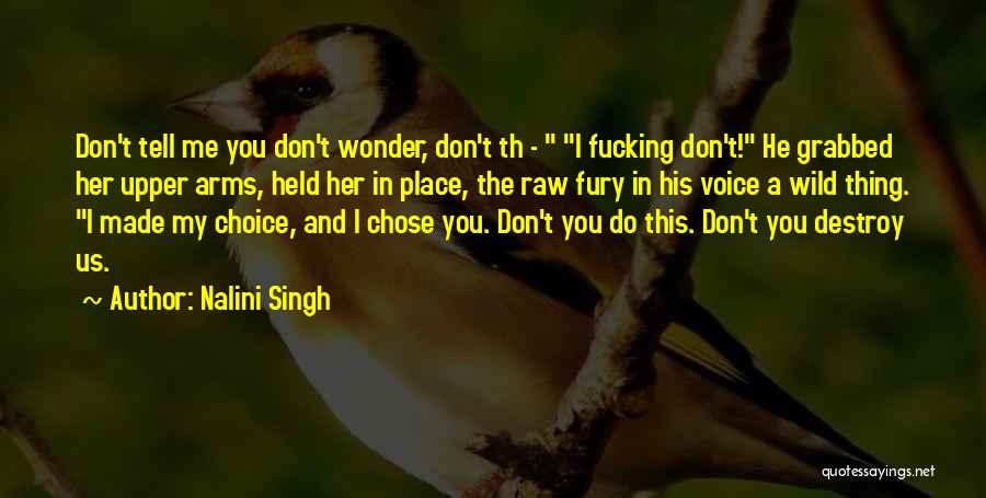 Nalini Singh Quotes: Don't Tell Me You Don't Wonder, Don't Th - I Fucking Don't! He Grabbed Her Upper Arms, Held Her In