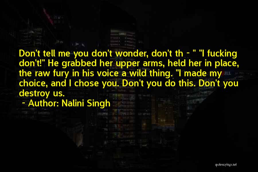 Nalini Singh Quotes: Don't Tell Me You Don't Wonder, Don't Th - I Fucking Don't! He Grabbed Her Upper Arms, Held Her In