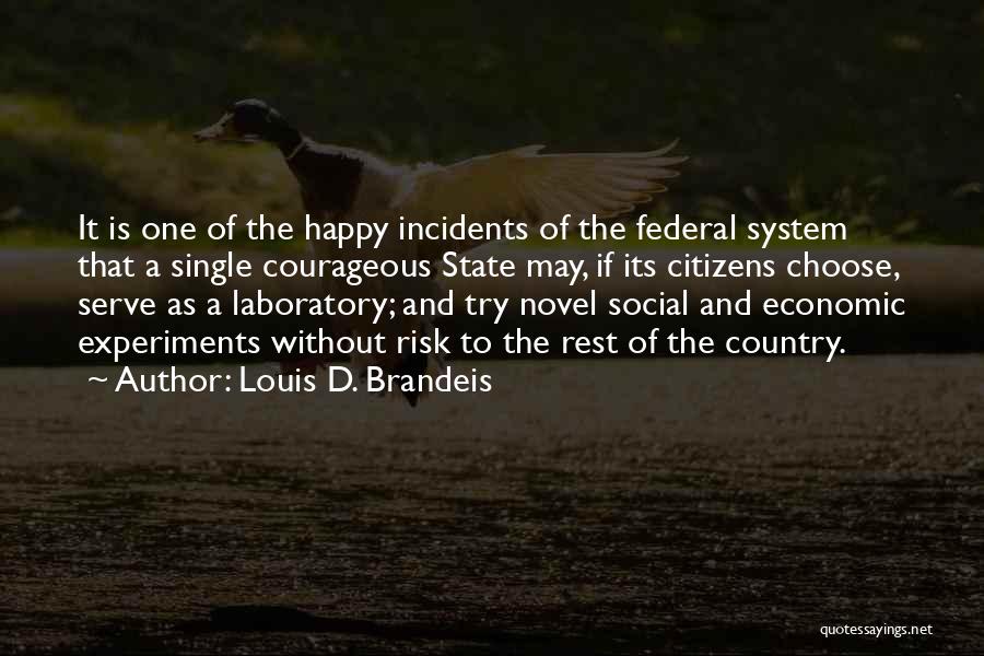 Louis D. Brandeis Quotes: It Is One Of The Happy Incidents Of The Federal System That A Single Courageous State May, If Its Citizens