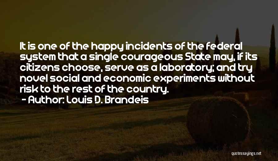 Louis D. Brandeis Quotes: It Is One Of The Happy Incidents Of The Federal System That A Single Courageous State May, If Its Citizens