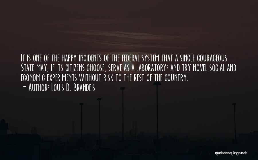 Louis D. Brandeis Quotes: It Is One Of The Happy Incidents Of The Federal System That A Single Courageous State May, If Its Citizens