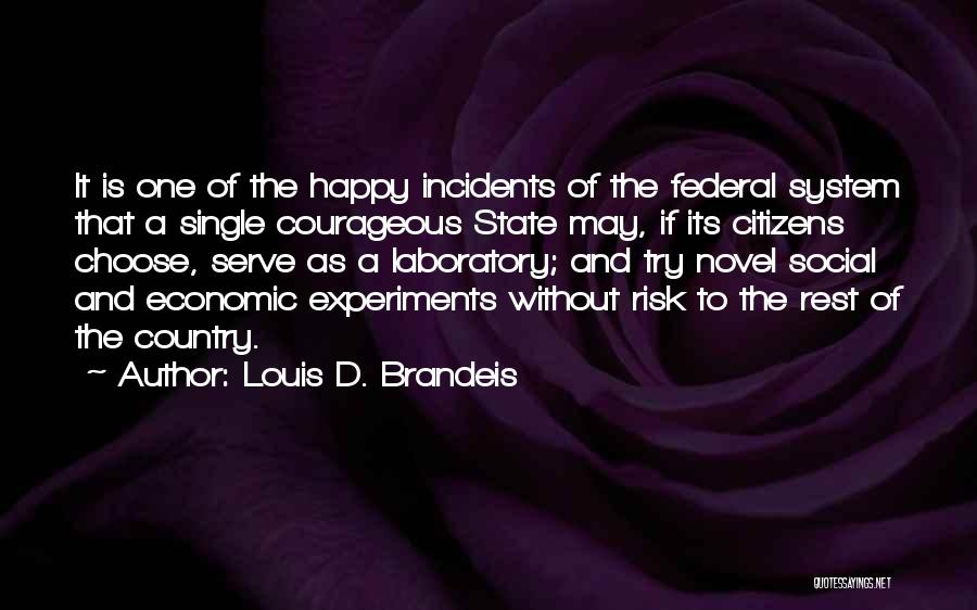 Louis D. Brandeis Quotes: It Is One Of The Happy Incidents Of The Federal System That A Single Courageous State May, If Its Citizens