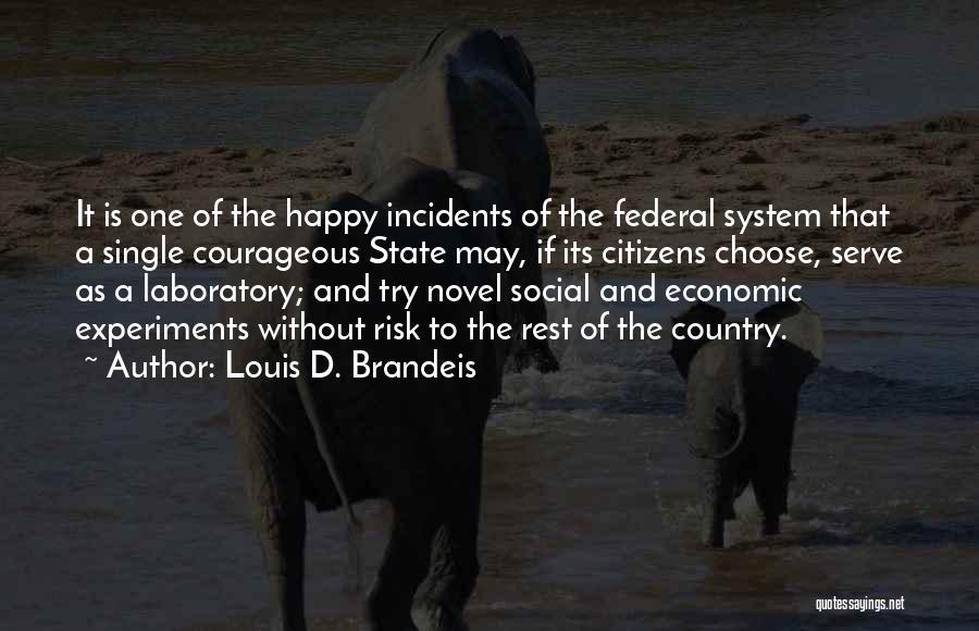 Louis D. Brandeis Quotes: It Is One Of The Happy Incidents Of The Federal System That A Single Courageous State May, If Its Citizens