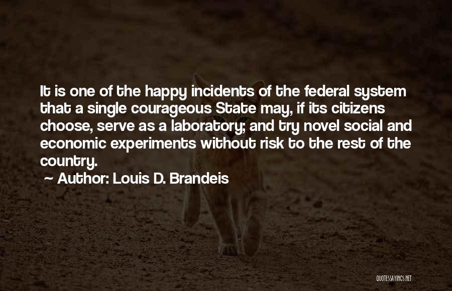 Louis D. Brandeis Quotes: It Is One Of The Happy Incidents Of The Federal System That A Single Courageous State May, If Its Citizens