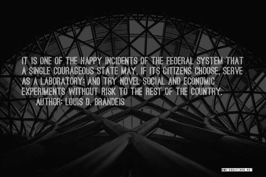 Louis D. Brandeis Quotes: It Is One Of The Happy Incidents Of The Federal System That A Single Courageous State May, If Its Citizens