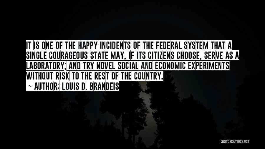 Louis D. Brandeis Quotes: It Is One Of The Happy Incidents Of The Federal System That A Single Courageous State May, If Its Citizens