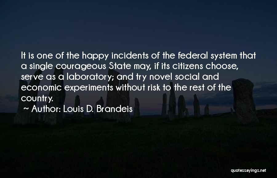 Louis D. Brandeis Quotes: It Is One Of The Happy Incidents Of The Federal System That A Single Courageous State May, If Its Citizens