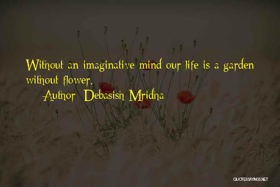 Debasish Mridha Quotes: Without An Imaginative Mind Our Life Is A Garden Without Flower.