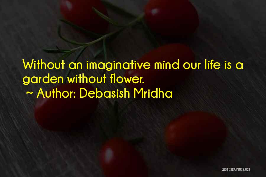 Debasish Mridha Quotes: Without An Imaginative Mind Our Life Is A Garden Without Flower.