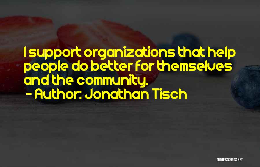 Jonathan Tisch Quotes: I Support Organizations That Help People Do Better For Themselves And The Community.