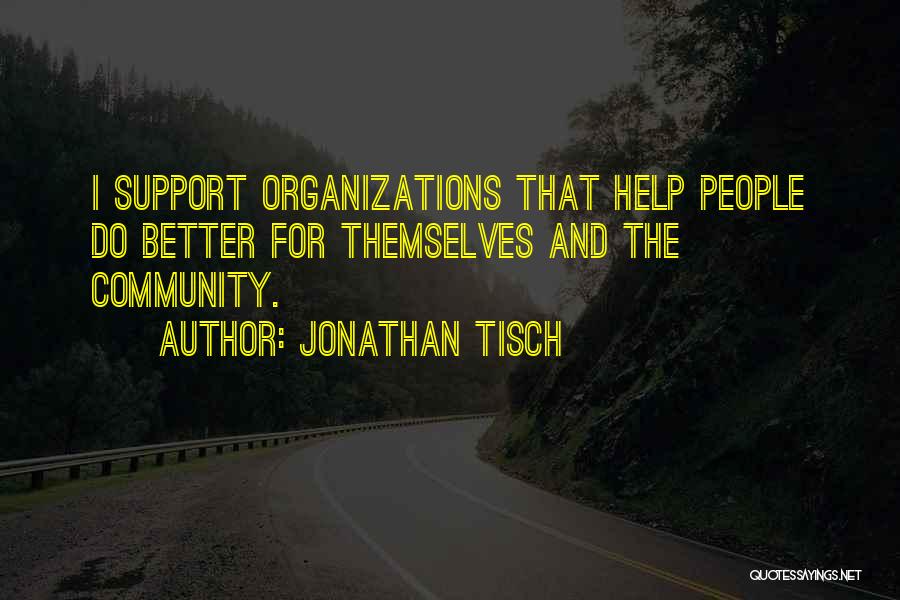 Jonathan Tisch Quotes: I Support Organizations That Help People Do Better For Themselves And The Community.