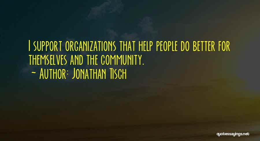 Jonathan Tisch Quotes: I Support Organizations That Help People Do Better For Themselves And The Community.