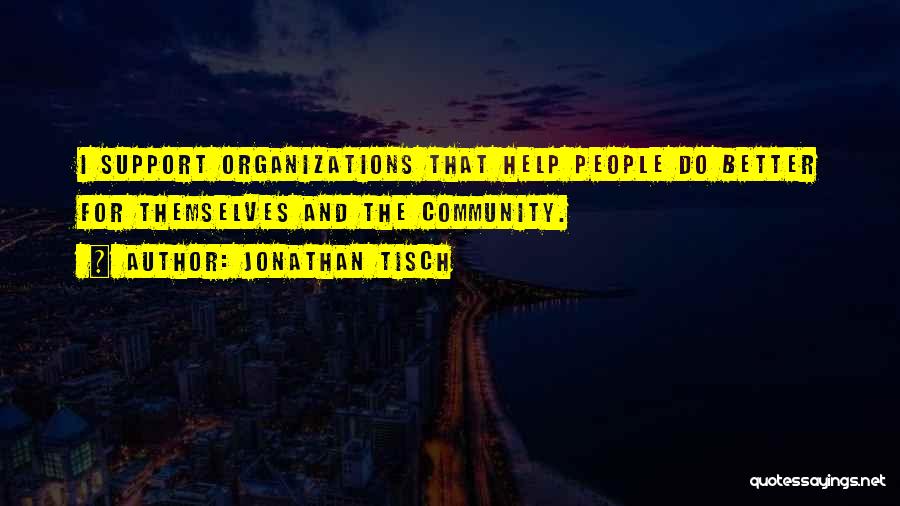 Jonathan Tisch Quotes: I Support Organizations That Help People Do Better For Themselves And The Community.