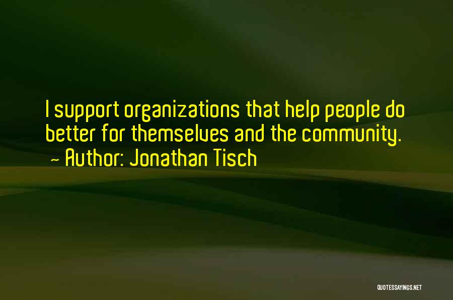 Jonathan Tisch Quotes: I Support Organizations That Help People Do Better For Themselves And The Community.